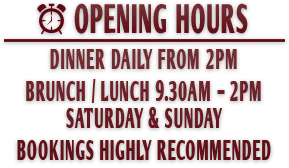DINNER DAILY FROM 2PM, BRUNCH/LUNCH 9.30AM - 2PM SATURDAY & SUNDAY, BOOKINGS HIGHLY RECOMMENDED